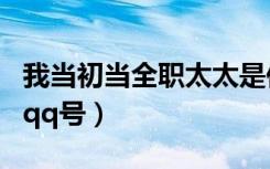 我当初当全职太太是你跪着求我的（汪东城的qq号）
