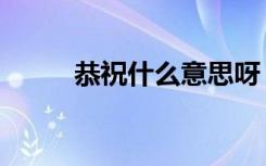 恭祝什么意思呀（恭祝什么意思）