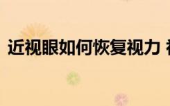 近视眼如何恢复视力 初中生恢复视力的绝招
