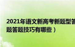 2021年语文新高考新题型答题技巧（2022年高考语文选择题答题技巧有哪些）