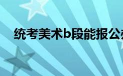 统考美术b段能报公办二本吗 有必要上吗
