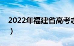 2022年福建省高考志愿填报时间（多久结束）