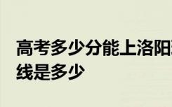 高考多少分能上洛阳理工学院 2020录取分数线是多少