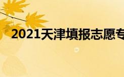 2021天津填报志愿专业调剂是怎么调剂的