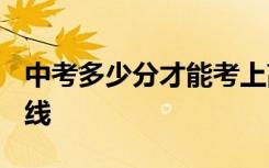 中考多少分才能考上高中 2021中考录取分数线