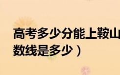 高考多少分能上鞍山师范学院（2021录取分数线是多少）