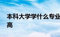 本科大学学什么专业好 哪些专业毕业后收入高