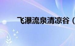 飞瀑流泉清凉谷（飞瀑流泉的意思）
