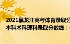 2021黑龙江高考体育录取分数线（黑龙江2022高考体育类本科术科理科录取分数线：68分）
