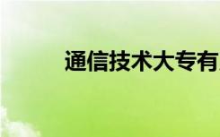 通信技术大专有用吗 前景怎么样