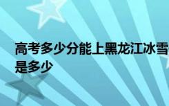 高考多少分能上黑龙江冰雪体育职业学院 2020录取分数线是多少
