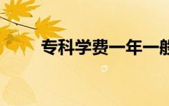 专科学费一年一般多少钱 学费贵吗