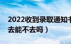 2022收到录取通知书多久去学校报到（不想去能不去吗）