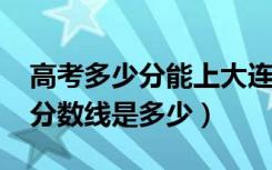 高考多少分能上大连外国语大学（2021录取分数线是多少）