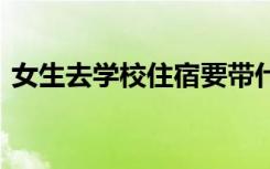 女生去学校住宿要带什么 需要准备哪些物品