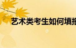 艺术类考生如何填报志愿 填报志愿技巧