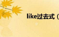 like过去式（like过去式）