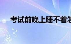 考试前晚上睡不着怎么办 会影响考试吗
