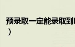 预录取一定能录取到吗（预录取一定能录取吗）