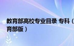 教育部高校专业目录 专科（2018最新全国专科专业目录教育部版）
