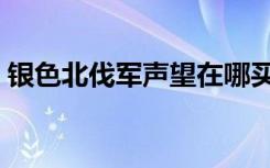 银色北伐军声望在哪买（银色北伐军军需官）