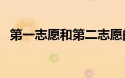 第一志愿和第二志愿的不同（二者的区别）
