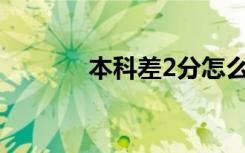 本科差2分怎么办 如何报本科