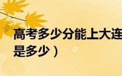 高考多少分能上大连大学（2021录取分数线是多少）