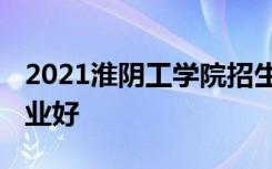 2021淮阴工学院招生有哪些专业 什么专业就业好