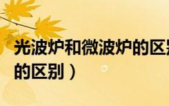 光波炉和微波炉的区别知乎（光波炉和微波炉的区别）