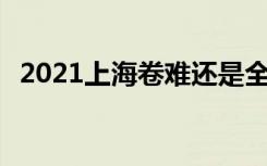 2021上海卷难还是全国卷难 哪套题难度大