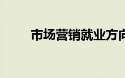 市场营销就业方向有哪些 前景好吗