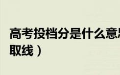 高考投档分是什么意思（如何区分投档分和录取线）