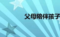父母陪伴孩子唯美句子精选