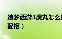 造梦西游3虎丸怎么超进化（造梦西游3虎丸配招）