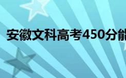安徽文科高考450分能上几本 能上什么学校