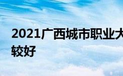 2021广西城市职业大学专业排名 哪些专业比较好
