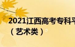 2021江西高考专科平行志愿征集投档分数线（艺术类）