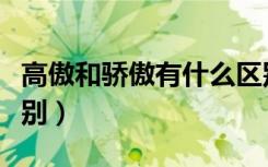 高傲和骄傲有什么区别（高傲和骄傲有什么区别）