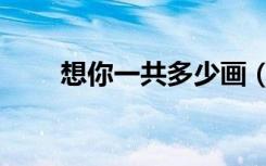 想你一共多少画（想你一共多少集）