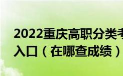 2022重庆高职分类考试中职类考生成绩查询入口（在哪查成绩）