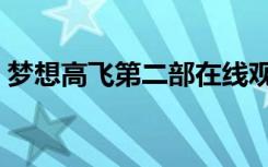 梦想高飞第二部在线观看（梦想高飞第二部）