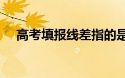 高考填报线差指的是什么  线差有什么用