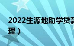 2022生源地助学贷款办理流程（怎么申请办理）