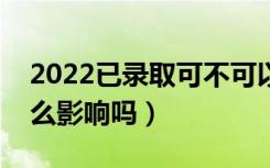 2022已录取可不可以复读（对来年高考有什么影响吗）