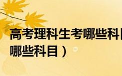 高考理科生考哪些科目高三网（高考理科生考哪些科目）
