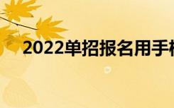 2022单招报名用手机还是电脑 怎么报名