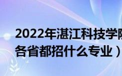 2022年湛江科技学院招生计划及招生人数（各省都招什么专业）