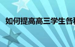 如何提高高三学生各科成绩？有哪些方法？