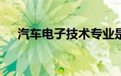 汽车电子技术专业是做什么的 好就业吗